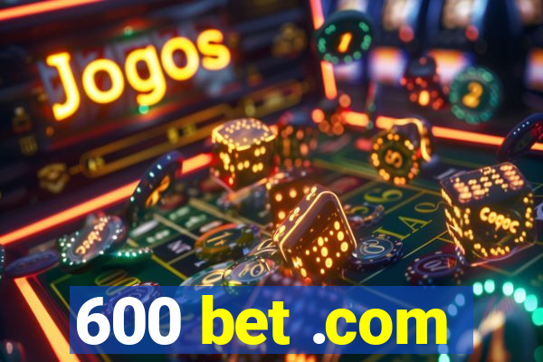 600 bet .com